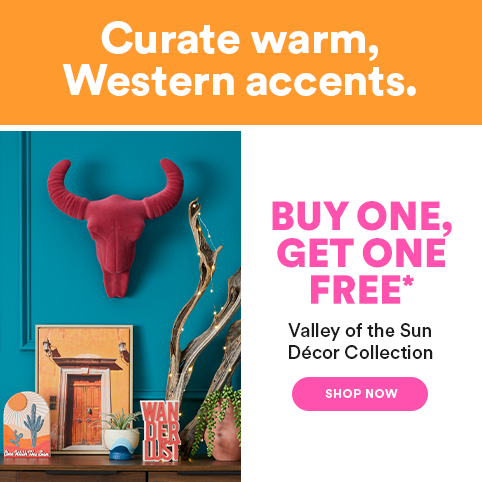 Curate warm, Western accents. Buy 1, Get 1 Free* Valley of the Sun Décor Collection. Shop Now