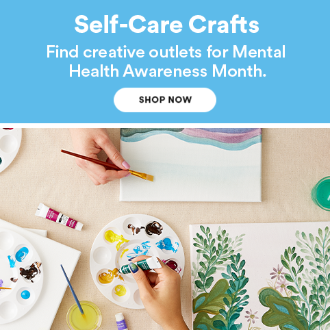 Self-Care Crafts: Find creative outlets for Mental Health Awareness Month. Shop Now.