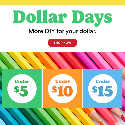 Dollar Days: More DIY for your dollar. Shop Now