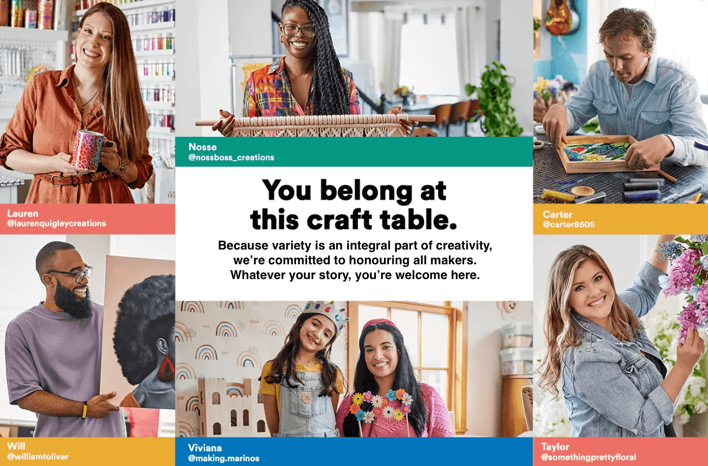 You belong at this craft table. Because variety is an integral part of creativity, we're committed to honouring all makers. Whatever your story, you're welcome here.